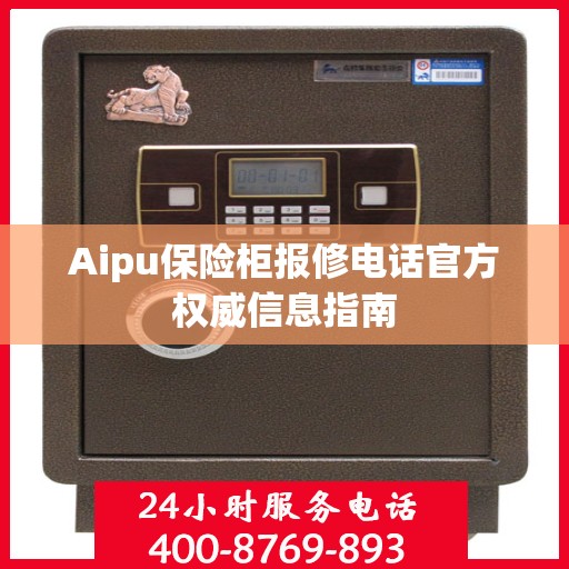 Aipu保险柜报修电话官方权威信息指南