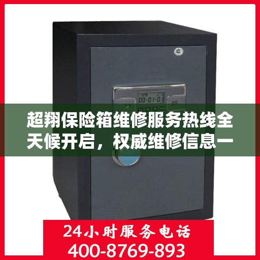 超翔保险箱维修服务热线全天候开启，权威维修信息一览
