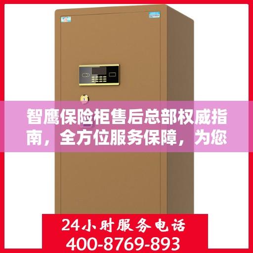 智鹰保险柜售后总部权威指南，全方位服务保障，为您的安全保驾护航