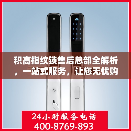 积高指纹锁售后总部全解析，一站式服务，让您无忧购锁！