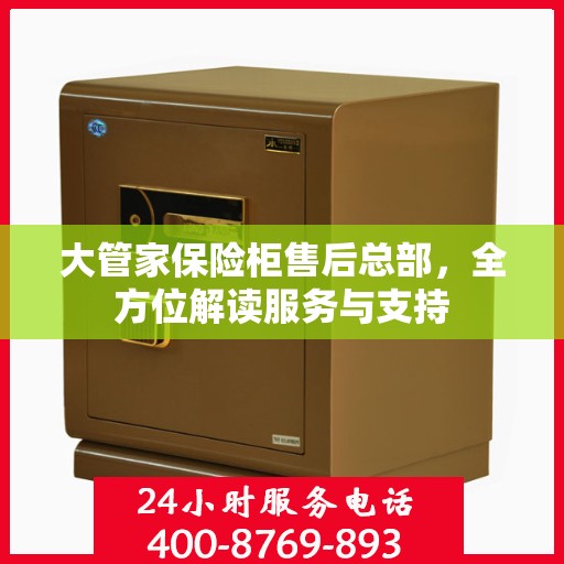大管家保险柜售后总部，全方位解读服务与支持
