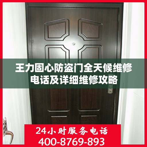 王力固心防盗门全天候维修电话及详细维修攻略