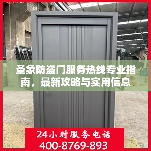 圣象防盗门服务热线专业指南，最新攻略与实用信息
