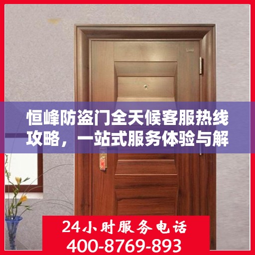 恒峰防盗门全天候客服热线攻略，一站式服务体验与解决方案