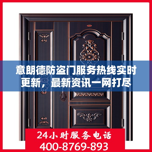 意朗德防盗门服务热线实时更新，最新资讯一网打尽