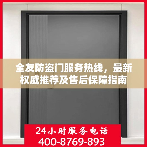 全友防盗门服务热线，最新权威推荐及售后保障指南