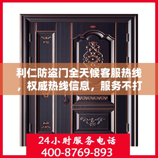 利仁防盗门全天候客服热线，权威热线信息，服务不打烊