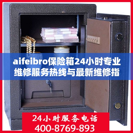 aifeibro保险箱24小时专业维修服务热线与最新维修指南