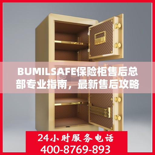 BUMILSAFE保险柜售后总部专业指南，最新售后攻略与指南