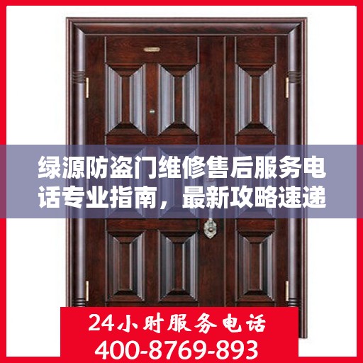 绿源防盗门维修售后服务电话专业指南，最新攻略速递