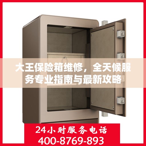 大王保险箱维修，全天候服务专业指南与最新攻略