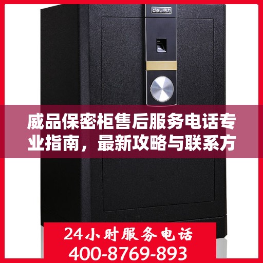 威品保密柜售后服务电话专业指南，最新攻略与联系方式揭秘