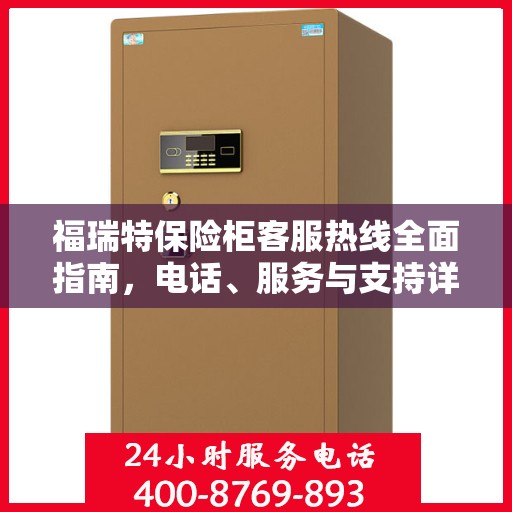 福瑞特保险柜客服热线全面指南，电话、服务与支持详解