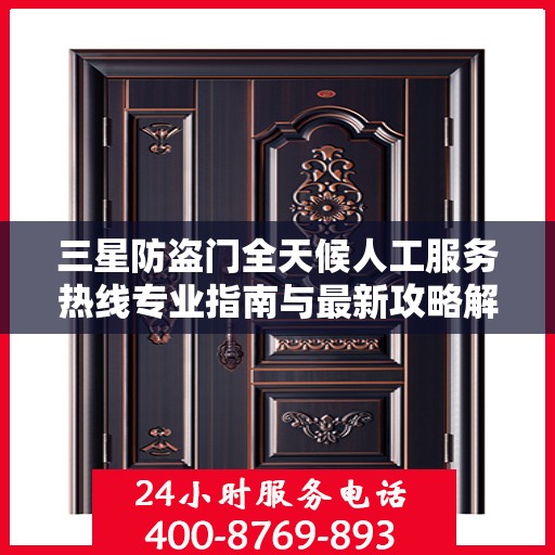 三星防盗门全天候人工服务热线专业指南与最新攻略解析
