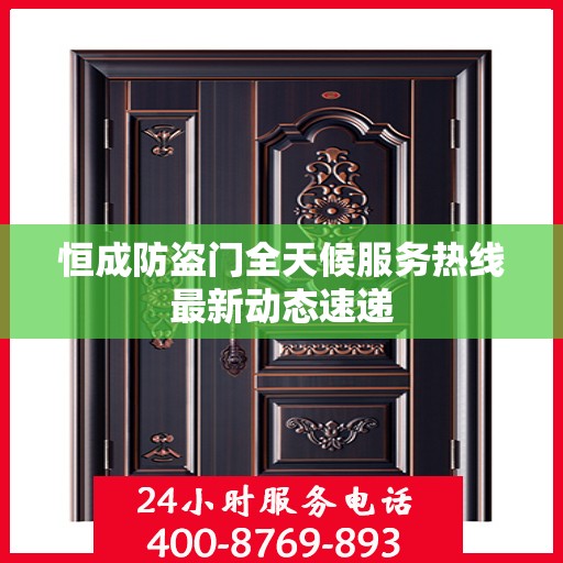 恒成防盗门全天候服务热线最新动态速递