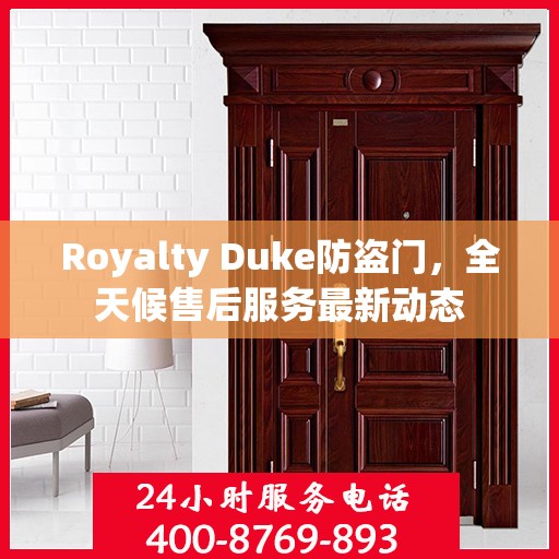 Royalty Duke防盗门，全天候售后服务最新动态