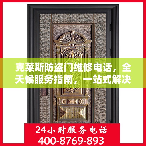 克莱斯防盗门维修电话，全天候服务指南，一站式解决您的维修需求！