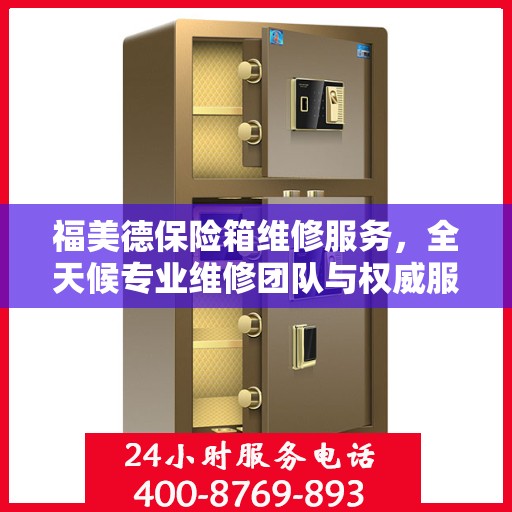 福美德保险箱维修服务，全天候专业维修团队与权威服务电话指南