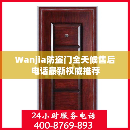 Wanjia防盗门全天候售后电话最新权威推荐