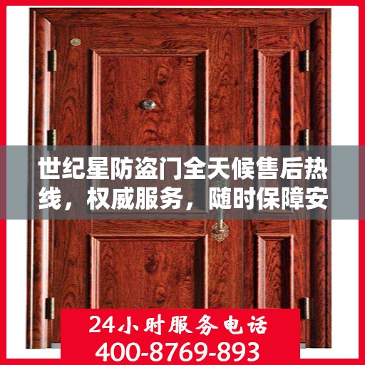 世纪星防盗门全天候售后热线，权威服务，随时保障安全之门售后支持