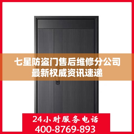 七星防盗门售后维修分公司最新权威资讯速递