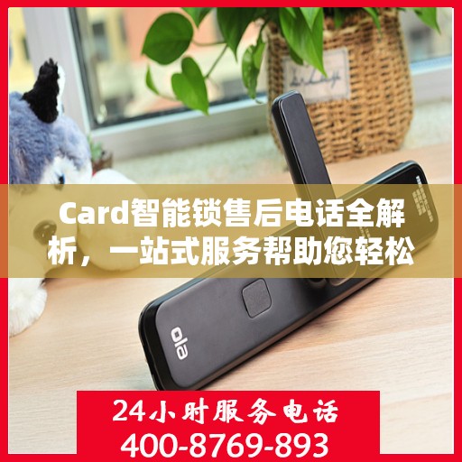 Card智能锁售后电话全解析，一站式服务帮助您轻松解决所有问题