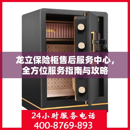 龙立保险柜售后服务中心，全方位服务指南与攻略