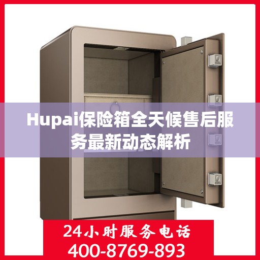 Hupai保险箱全天候售后服务最新动态解析