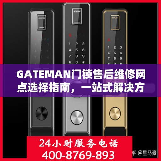 GATEMAN门锁售后维修网点选择指南，一站式解决方案决策指南