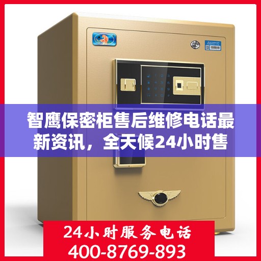 智鹰保密柜售后维修电话最新资讯，全天候24小时售后无忧服务保障！