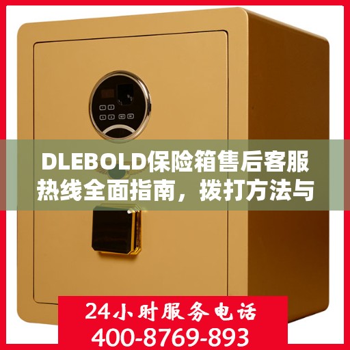 DLEBOLD保险箱售后客服热线全面指南，拨打方法与常见问题解答