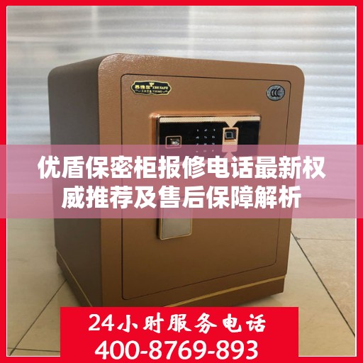 优盾保密柜报修电话最新权威推荐及售后保障解析