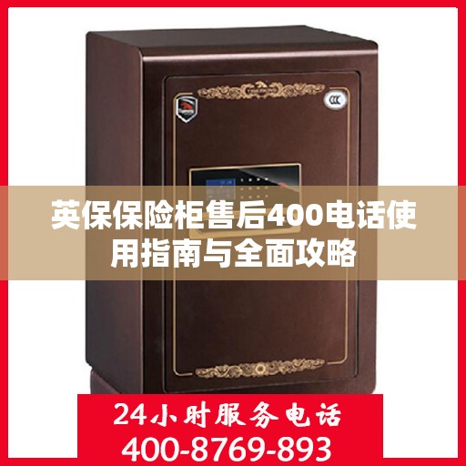 英保保险柜售后400电话使用指南与全面攻略