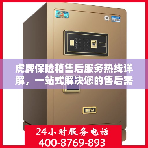 虎牌保险箱售后服务热线详解，一站式解决您的售后需求