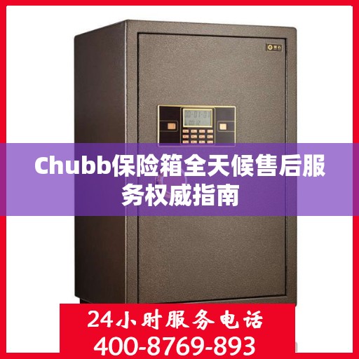 Chubb保险箱全天候售后服务权威指南
