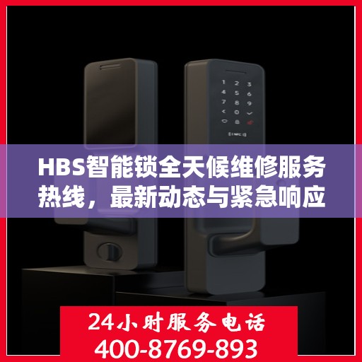 HBS智能锁全天候维修服务热线，最新动态与紧急响应保障您的安全锁事无忧