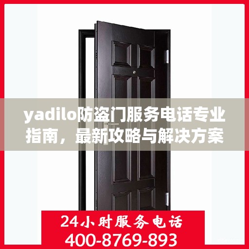 yadilo防盗门服务电话专业指南，最新攻略与解决方案