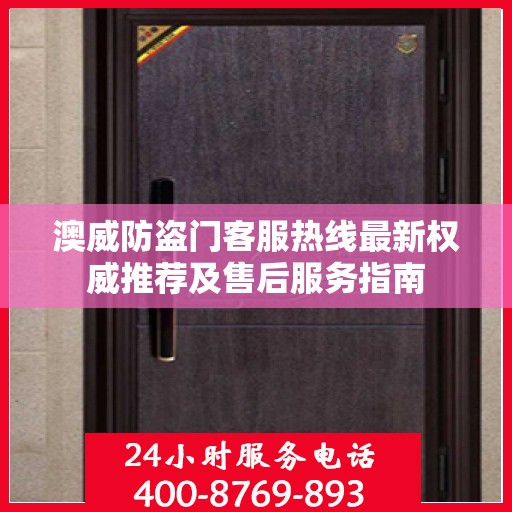 澳威防盗门客服热线最新权威推荐及售后服务指南