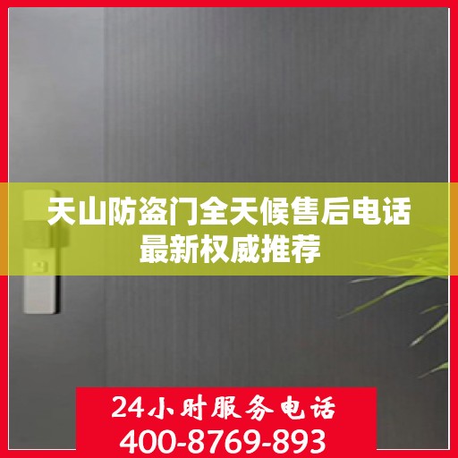 天山防盗门全天候售后电话最新权威推荐