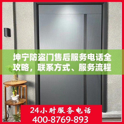 坤宁防盗门售后服务电话全攻略，联系方式、服务流程及更多细节揭秘