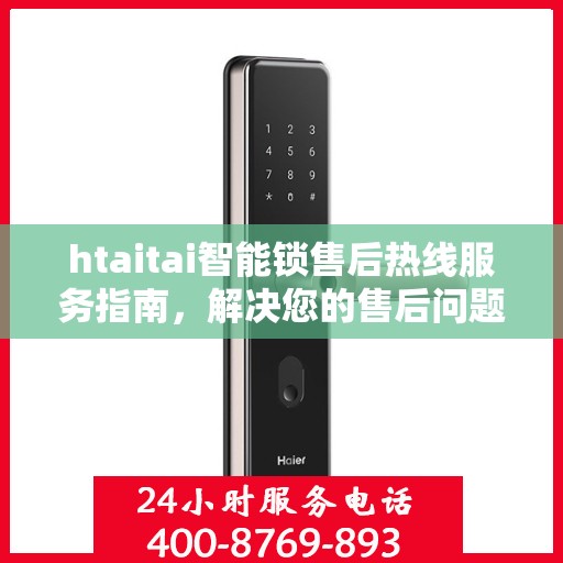 htaitai智能锁售后热线服务指南，解决您的售后问题，贴心服务从此开始