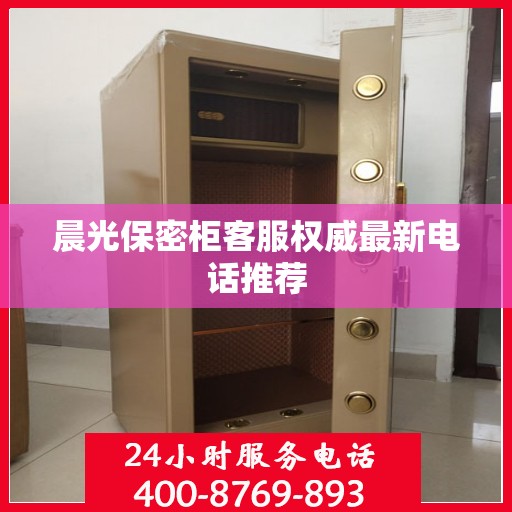 晨光保密柜客服权威最新电话推荐