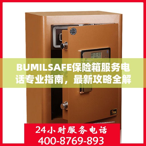 BUMILSAFE保险箱服务电话专业指南，最新攻略全解析