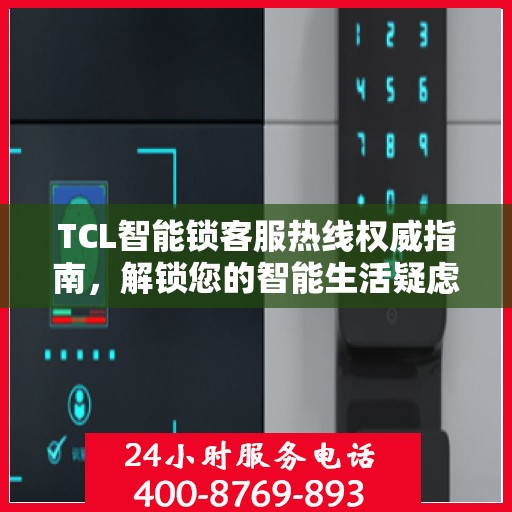 TCL智能锁客服热线权威指南，解锁您的智能生活疑虑与困扰