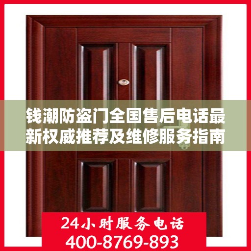 钱潮防盗门全国售后电话最新权威推荐及维修服务指南