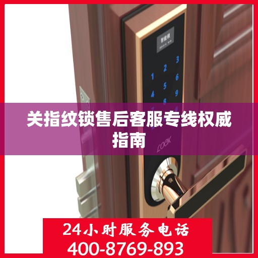 关指纹锁售后客服专线权威指南