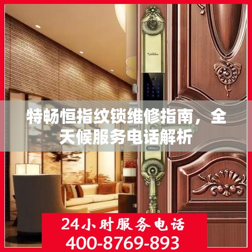 特畅恒指纹锁维修指南，全天候服务电话解析
