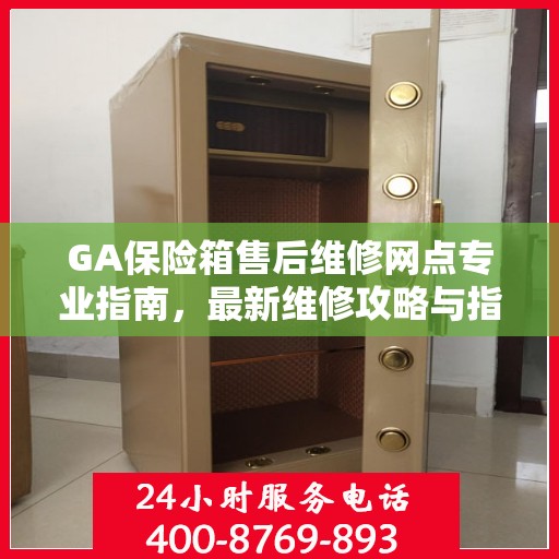 GA保险箱售后维修网点专业指南，最新维修攻略与指南