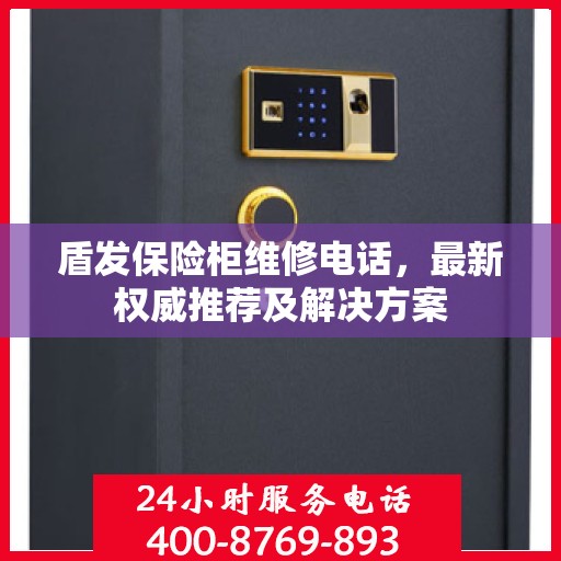 盾发保险柜维修电话，最新权威推荐及解决方案