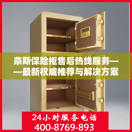 奈斯保险柜售后热线服务——最新权威推荐与解决方案